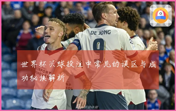 世界杯买球投注中常见的误区与成功秘诀解析