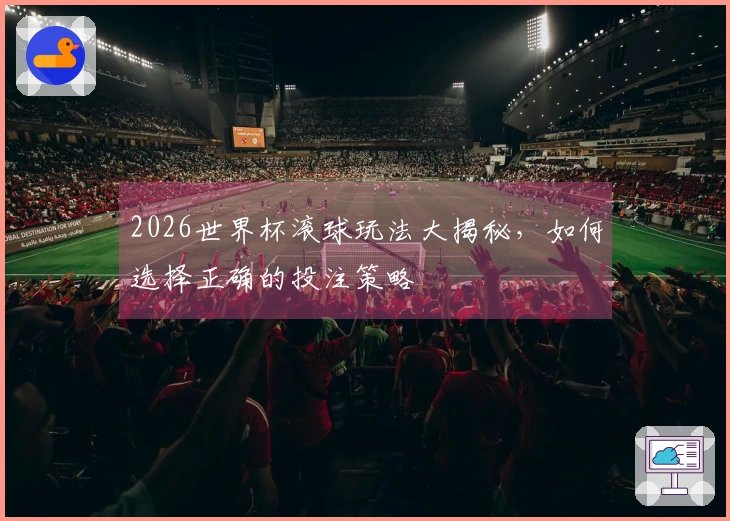 2026世界杯滚球玩法大揭秘，如何选择正确的投注策略