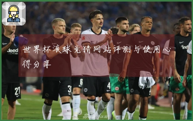 世界杯滚球竞猜网站评测与使用心得分享
