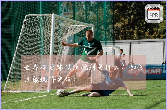 世界杯让球投注规则是什么？如何才能玩得更好？