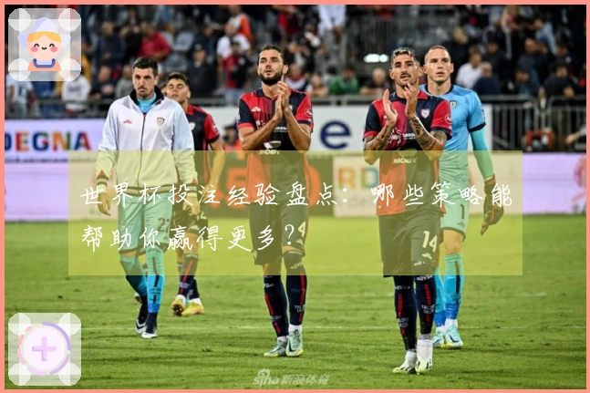 世界杯投注经验盘点：哪些策略能帮助你赢得更多？