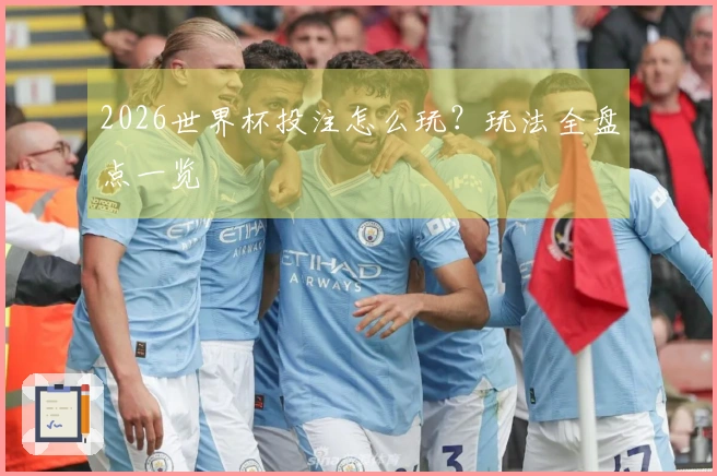 2026世界杯投注怎么玩？玩法全盘点一览