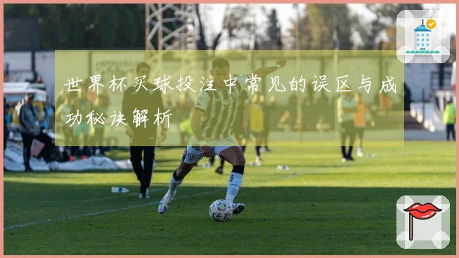 世界杯买球投注中常见的误区与成功秘诀解析