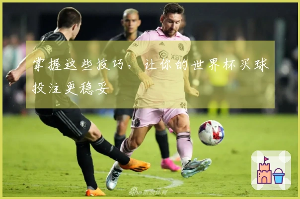 掌握这些技巧，让你的世界杯买球投注更稳妥